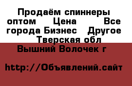 Продаём спиннеры оптом.  › Цена ­ 40 - Все города Бизнес » Другое   . Тверская обл.,Вышний Волочек г.